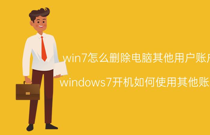 win7怎么删除电脑其他用户账户 windows7开机如何使用其他账户？